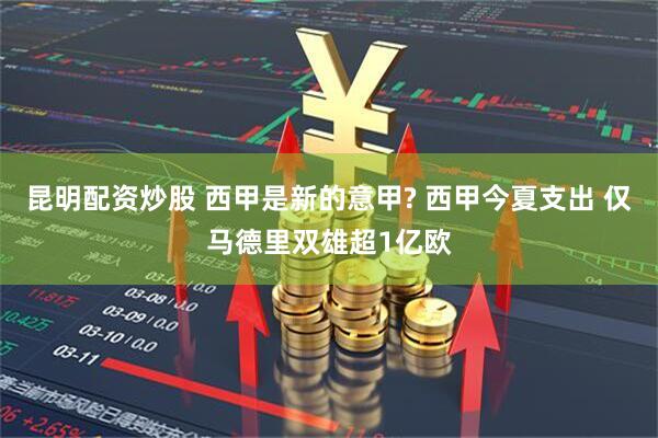 昆明配资炒股 西甲是新的意甲? 西甲今夏支出 仅马德里双雄超1亿欧