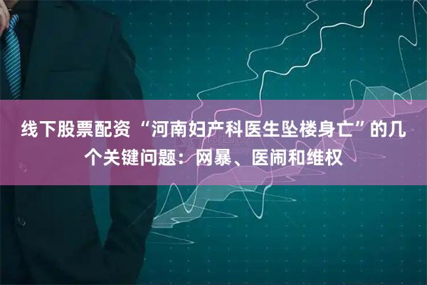 线下股票配资 “河南妇产科医生坠楼身亡”的几个关键问题：网暴、医闹和维权