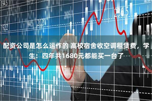 配资公司是怎么运作的 高校宿舍收空调租赁费，学生：四年共1680元都能买一台了