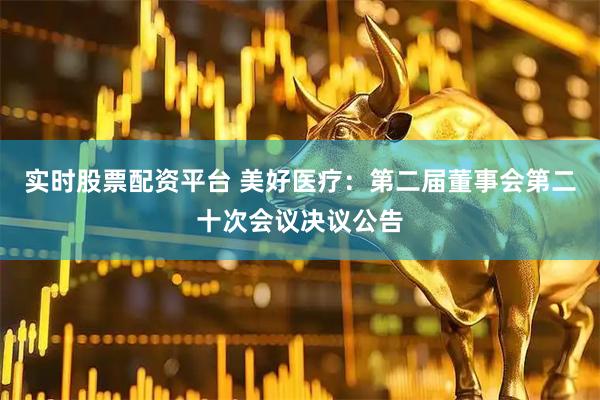 实时股票配资平台 美好医疗：第二届董事会第二十次会议决议公告