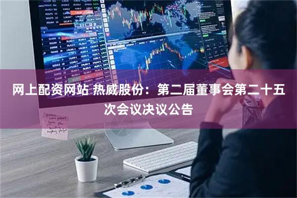网上配资网站 热威股份：第二届董事会第二十五次会议决议公告